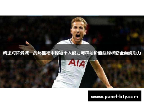 凯恩对阵曼城一战尽显德甲锋霸个人能力与领袖价值巅峰状态全面统治力 凯恩对阵曼城一战尽显德甲锋霸个人能力与领袖价值巅峰状态全面统治力