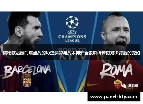揭秘欧冠豪门焦点战的历史渊源与战术博弈全景解析传奇对决背后的变幻 揭秘欧冠豪门焦点战的历史渊源与战术博弈全景解析传奇对决背后的变幻