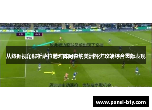 从数据视角解析萨拉赫对阵阿森纳美洲杯进攻端综合贡献表现