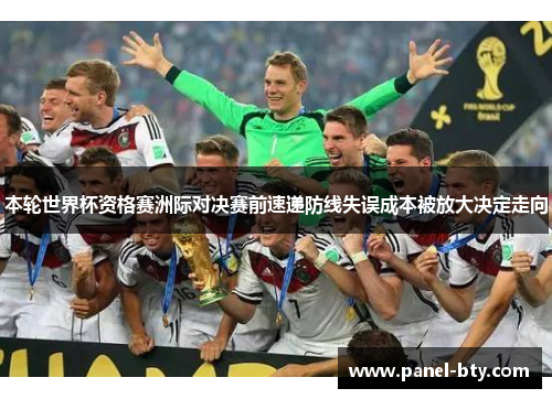 本轮世界杯资格赛洲际对决赛前速递防线失误成本被放大决定走向