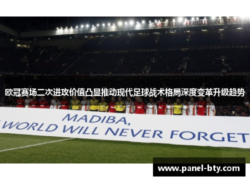 欧冠赛场二次进攻价值凸显推动现代足球战术格局深度变革升级趋势 欧冠赛场二次进攻价值凸显推动现代足球战术格局深度变革升级趋势