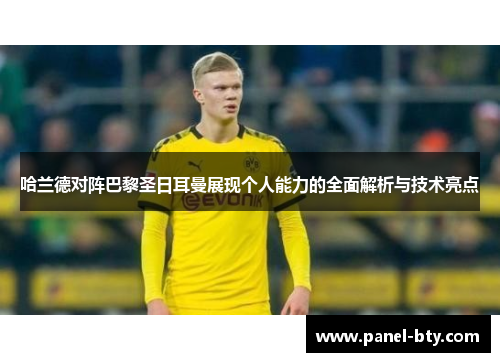 哈兰德对阵巴黎圣日耳曼展现个人能力的全面解析与技术亮点