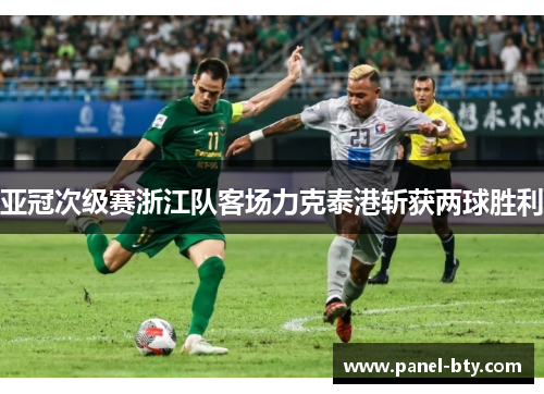 亚冠次级赛浙江队客场力克泰港斩获两球胜利