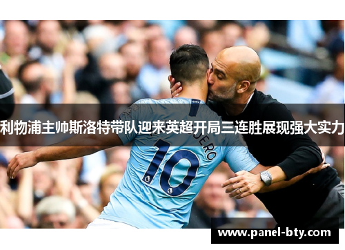 利物浦主帅斯洛特带队迎来英超开局三连胜展现强大实力 利物浦主帅斯洛特带队迎来英超开局三连胜展现强大实力