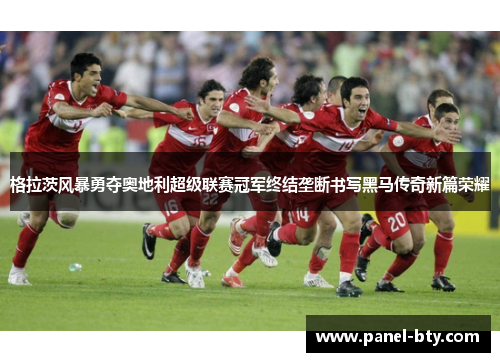 格拉茨风暴勇夺奥地利超级联赛冠军终结垄断书写黑马传奇新篇荣耀 格拉茨风暴勇夺奥地利超级联赛冠军终结垄断书写黑马传奇新篇荣耀
