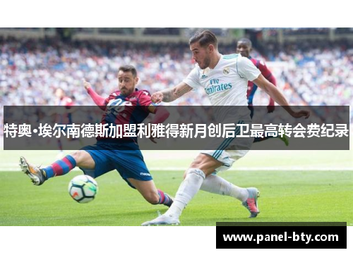 特奥·埃尔南德斯加盟利雅得新月创后卫最高转会费纪录 特奥·埃尔南德斯加盟利雅得新月创后卫最高转会费纪录