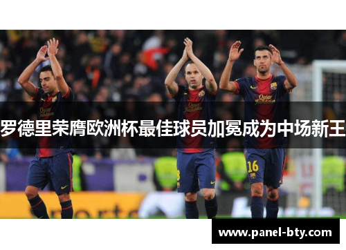 罗德里荣膺欧洲杯最佳球员加冕成为中场新王 罗德里荣膺欧洲杯最佳球员加冕成为中场新王
