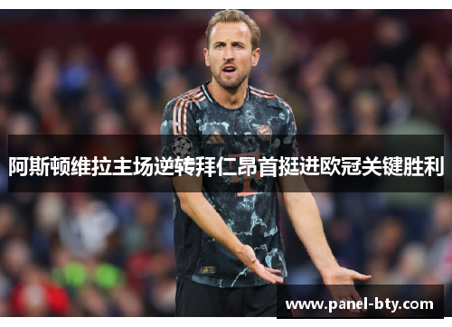 阿斯顿维拉主场逆转拜仁昂首挺进欧冠关键胜利