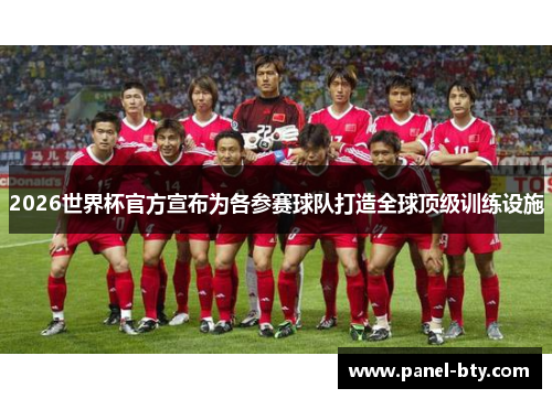 2026世界杯官方宣布为各参赛球队打造全球顶级训练设施 2026世界杯官方宣布为各参赛球队打造全球顶级训练设施