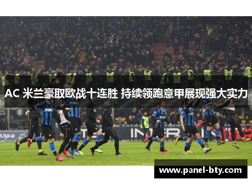 AC 米兰豪取欧战十连胜 持续领跑意甲展现强大实力