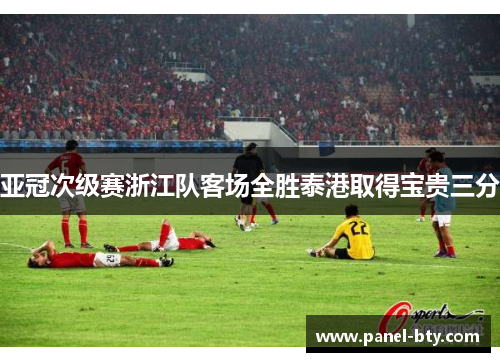 亚冠次级赛浙江队客场全胜泰港取得宝贵三分 亚冠次级赛浙江队客场全胜泰港取得宝贵三分