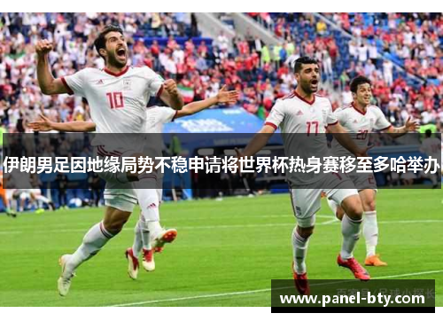 伊朗男足因地缘局势不稳申请将世界杯热身赛移至多哈举办 伊朗男足因地缘局势不稳申请将世界杯热身赛移至多哈举办