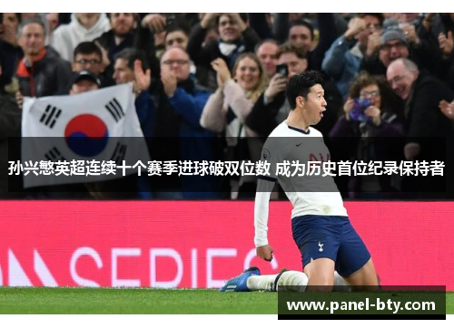 孙兴慜英超连续十个赛季进球破双位数 成为历史首位纪录保持者
