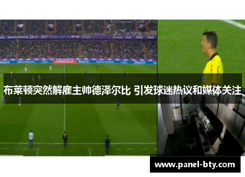 布莱顿突然解雇主帅德泽尔比 引发球迷热议和媒体关注 布莱顿突然解雇主帅德泽尔比 引发球迷热议和媒体关注