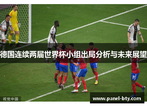 德国连续两届世界杯小组出局分析与未来展望 德国连续两届世界杯小组出局分析与未来展望