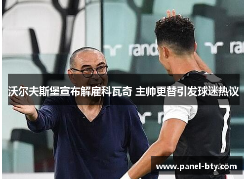 沃尔夫斯堡宣布解雇科瓦奇 主帅更替引发球迷热议