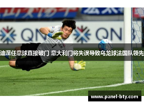 迪涅任意球直接破门 意大利门将失误导致乌龙球法国队领先