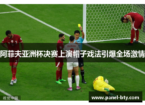 阿菲夫亚洲杯决赛上演帽子戏法引爆全场激情