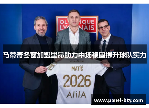 马蒂奇冬窗加盟里昂助力中场稳固提升球队实力