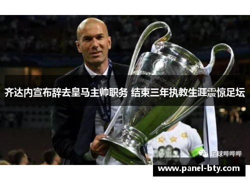 齐达内宣布辞去皇马主帅职务 结束三年执教生涯震惊足坛