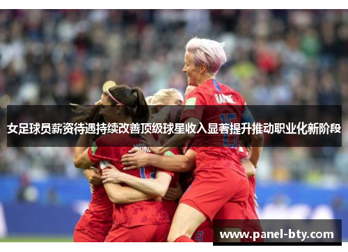 女足球员薪资待遇持续改善顶级球星收入显著提升推动职业化新阶段