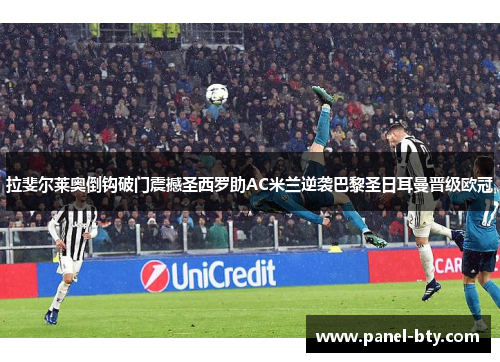 拉斐尔莱奥倒钩破门震撼圣西罗助AC米兰逆袭巴黎圣日耳曼晋级欧冠