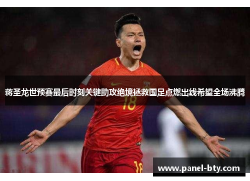 蒋圣龙世预赛最后时刻关键助攻绝境拯救国足点燃出线希望全场沸腾 蒋圣龙世预赛最后时刻关键助攻绝境拯救国足点燃出线希望全场沸腾