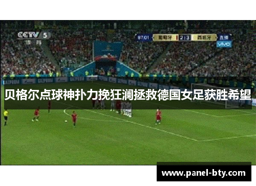 贝格尔点球神扑力挽狂澜拯救德国女足获胜希望