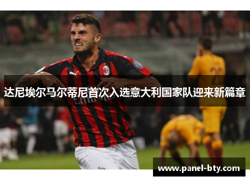达尼埃尔马尔蒂尼首次入选意大利国家队迎来新篇章