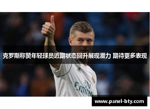 克罗斯称赞年轻球员近期状态回升展现潜力 期待更多表现 克罗斯称赞年轻球员近期状态回升展现潜力 期待更多表现
