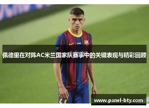 佩德里在对阵AC米兰国家队赛事中的关键表现与精彩回顾 佩德里在对阵AC米兰国家队赛事中的关键表现与精彩回顾