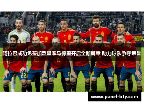 阿拉巴成功免签加盟皇家马德里开启全新篇章 助力球队争夺荣誉