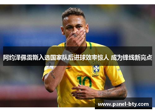 阿约泽佩雷斯入选国家队后进球效率惊人 成为锋线新亮点
