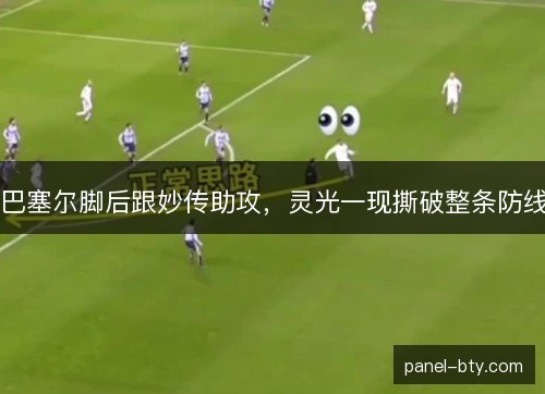 巴塞尔脚后跟妙传助攻，灵光一现撕破整条防线